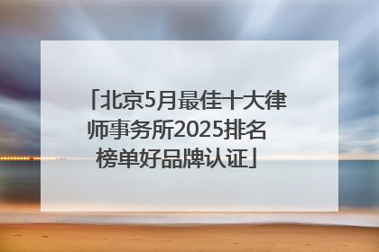 北京5月最佳十大律师事务所2025排名榜单好品牌认证