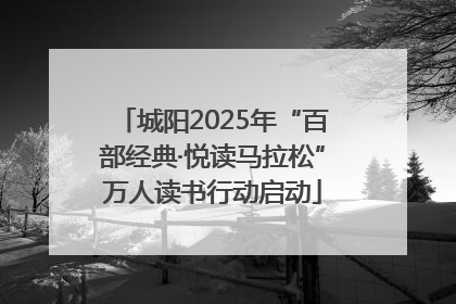 城阳2025年“百部经典·悦读马拉松”万人读书行动启动