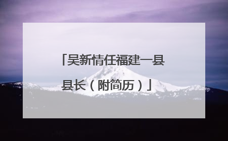 吴新情任福建一县县长（附简历）
