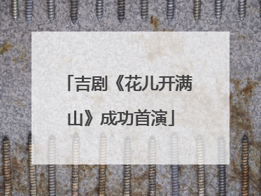吉剧《花儿开满山》成功首演