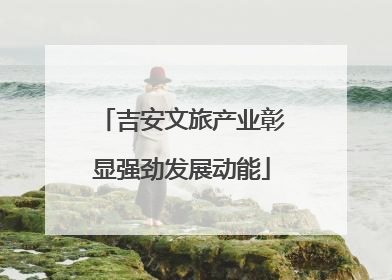 吉安文旅产业彰显强劲发展动能