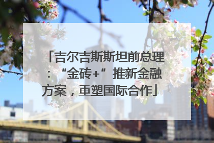 吉尔吉斯斯坦前总理：“金砖+”推新金融方案，重塑国际合作