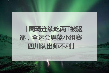 周琦连续吃两T被驱逐，全运会男篮小组赛四川队出师不利