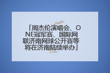周杰伦演唱会、ONE冠军赛、国际网联济南网球公开赛等将在济南陆续举办