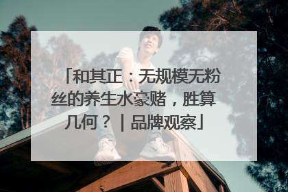 和其正：无规模无粉丝的养生水豪赌，胜算几何？｜品牌观察