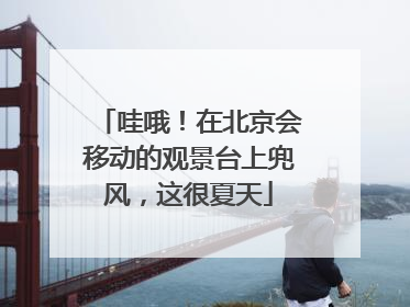 哇哦！在北京会移动的观景台上兜风，这很夏天