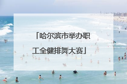 哈尔滨市举办职工全健排舞大赛