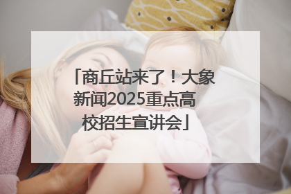 商丘站来了！大象新闻2025重点高校招生宣讲会