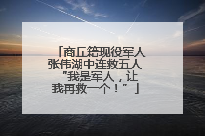 商丘籍现役军人张伟湖中连救五人 “我是军人，让我再救一个！”