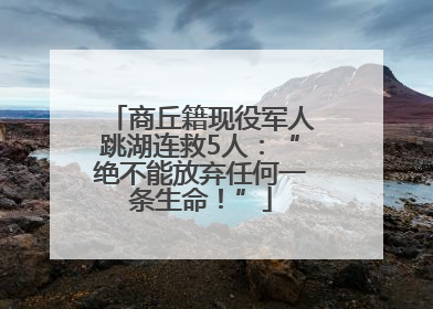 商丘籍现役军人跳湖连救5人：“绝不能放弃任何一条生命！”