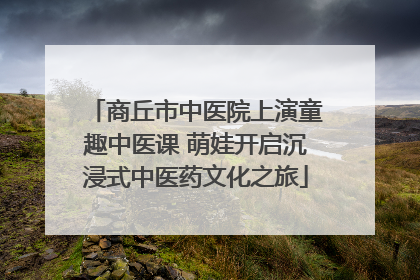商丘市中医院上演童趣中医课 萌娃开启沉浸式中医药文化之旅