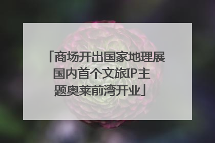商场开出国家地理展 国内首个文旅IP主题奥莱前湾开业