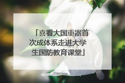 喜看大国重器首次成体系走进大学生国防教育课堂