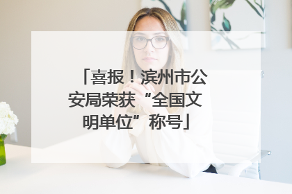 喜报！滨州市公安局荣获“全国文明单位”称号