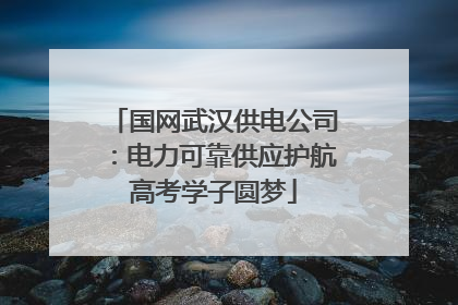 国网武汉供电公司：电力可靠供应护航高考学子圆梦