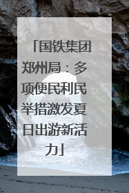 国铁集团郑州局：多项便民利民举措激发夏日出游新活力