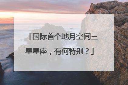 国际首个地月空间三星星座，有何特别？
