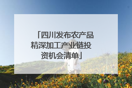 四川发布农产品精深加工产业链投资机会清单