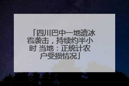 四川巴中一地遭冰雹袭击，持续约半小时 当地：正统计农户受损情况