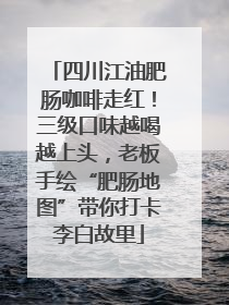 四川江油肥肠咖啡走红！三级口味越喝越上头，老板手绘“肥肠地图”带你打卡李白故里