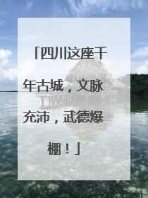 四川这座千年古城，文脉充沛，武德爆棚！