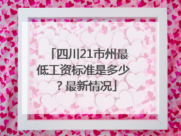 四川21市州最低工资标准是多少？最新情况