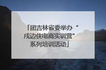 团吉林省委举办“戍边侠电商实训营”系列培训活动
