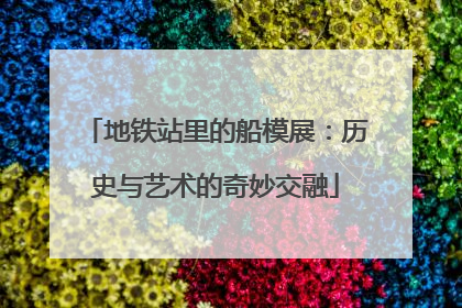 地铁站里的船模展：历史与艺术的奇妙交融