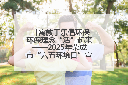 寓教于乐倡环保 环保理念“活”起来——2025年荣成市“六五环境日”宣传活动圆满举行