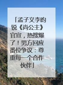 孟子义李昀锐《尚公主》官宣，热搜爆了！男方回应番位争议：尊重每一个合作伙伴
