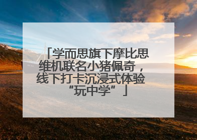 学而思旗下摩比思维机联名小猪佩奇，线下打卡沉浸式体验“玩中学”