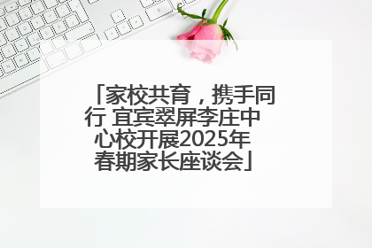 家校共育，携手同行 宜宾翠屏李庄中心校开展2025年春期家长座谈会