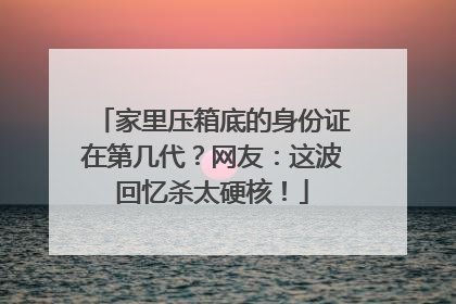 家里压箱底的身份证在第几代？网友：这波回忆杀太硬核！