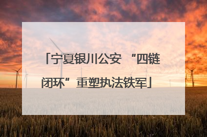 宁夏银川公安 “四链闭环”重塑执法铁军