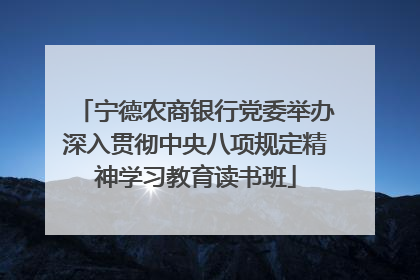 宁德农商银行党委举办深入贯彻中央八项规定精神学习教育读书班