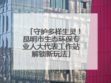 守护多样生灵！昆明市生态环保专业人大代表工作站解锁新玩法