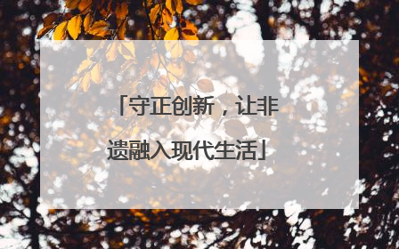 守正创新，让非遗融入现代生活