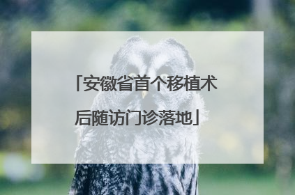 安徽省首个移植术后随访门诊落地