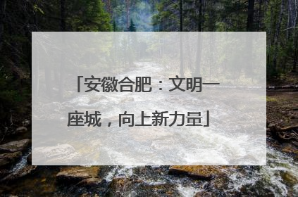 安徽合肥：文明一座城，向上新力量