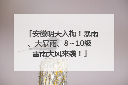 安徽明天入梅！暴雨、大暴雨、8～10级雷雨大风来袭！