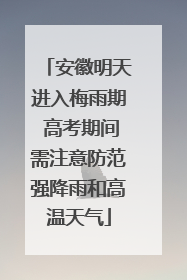 安徽明天进入梅雨期 高考期间需注意防范强降雨和高温天气