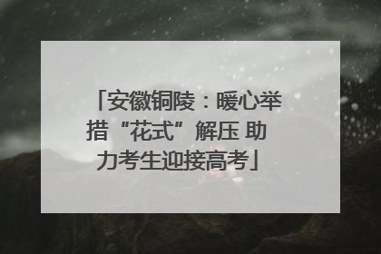 安徽铜陵：暖心举措“花式”解压 助力考生迎接高考