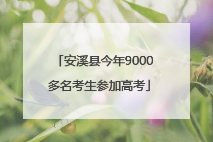 安溪县今年9000多名考生参加高考
