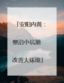 安阳内黄：整治小坑塘 改善大环境
