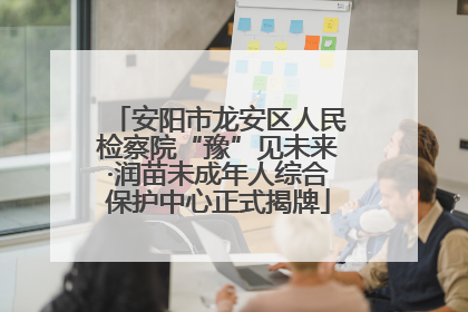 安阳市龙安区人民检察院“豫”见未来·润苗未成年人综合保护中心正式揭牌