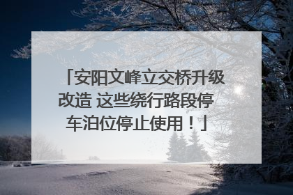 安阳文峰立交桥升级改造 这些绕行路段停车泊位停止使用！