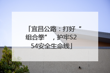 宜昌公路：打好“组合拳”，护牢S254安全生命线