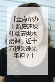壹点帮办丨新房还没住就遭粪水浸泡，近十万损失谁来承担？