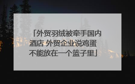 外贸羽绒被牵手国内酒店 外贸企业说鸡蛋不能放在一个篮子里