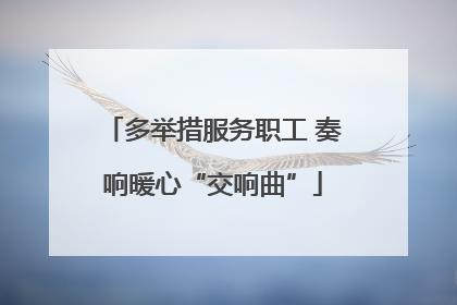 多举措服务职工 奏响暖心“交响曲”